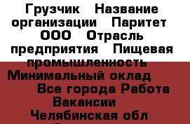 Грузчик › Название организации ­ Паритет, ООО › Отрасль предприятия ­ Пищевая промышленность › Минимальный оклад ­ 22 000 - Все города Работа » Вакансии   . Челябинская обл.,Златоуст г.